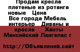 Продам кресла плетеные из ротанга новые › Цена ­ 15 000 - Все города Мебель, интерьер » Диваны и кресла   . Ханты-Мансийский,Лангепас г.